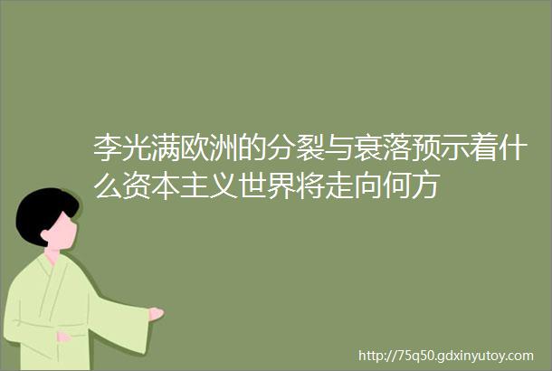 李光满欧洲的分裂与衰落预示着什么资本主义世界将走向何方